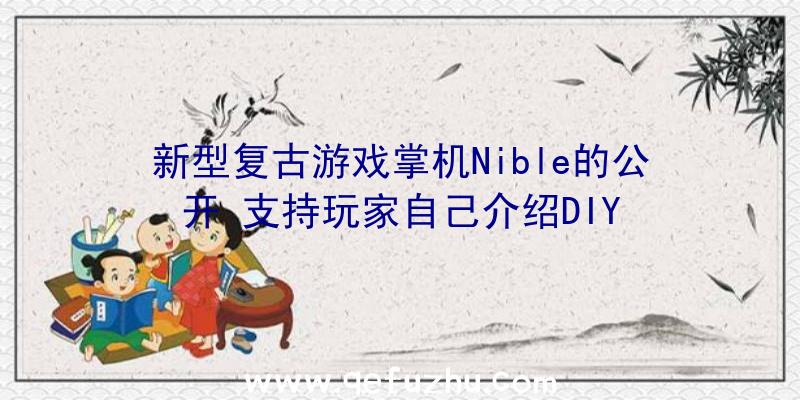 新型复古游戏掌机Nible的公开